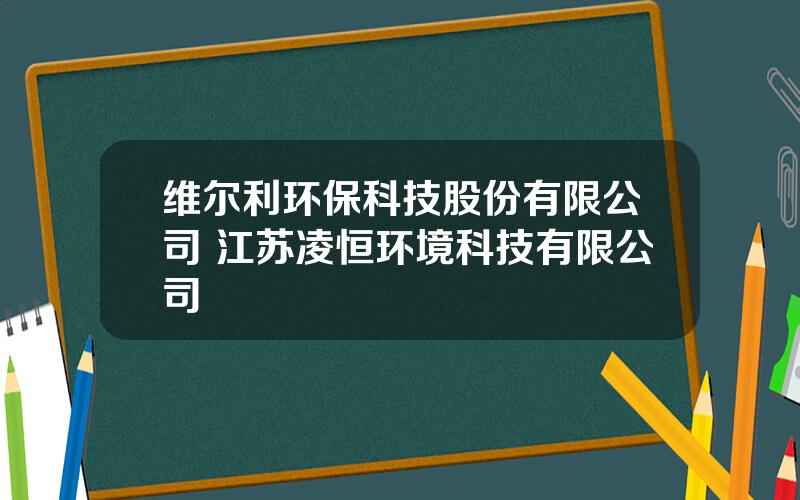 维尔利环保科技股份有限公司 江苏凌恒环境科技有限公司